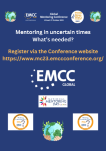 EMCC Global Mentoring Conference 2023 – Mentoring in Uncertain TimesFlyer for the EMCC Global Virtual Mentoring Conference held on 27 October 2023, focused on future-focused strategies and cross-generational mentoring. EMCC, Unleashing Synergies: The Future of Cross-Generational Mentoring. Promotional flyer for the EMCC Global Mentoring Conference 2023, themed "Mentoring in uncertain times – What’s needed?"